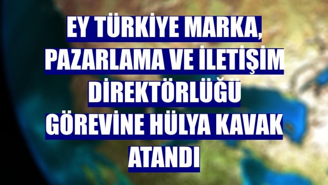 EY Türkiye Marka, Pazarlama ve İletişim Direktörlüğü görevine Hülya Kavak atandı