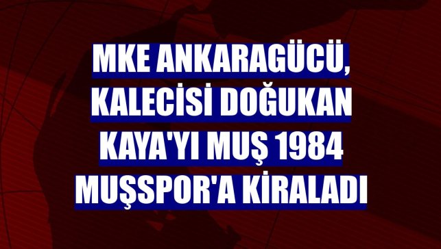 MKE Ankaragücü, kalecisi Doğukan Kaya'yı Muş 1984 Muşspor'a kiraladı