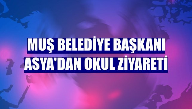Muş Belediye Başkanı Asya'dan okul ziyareti