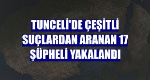 Tunceli'de çeşitli suçlardan aranan 17 şüpheli yakalandı