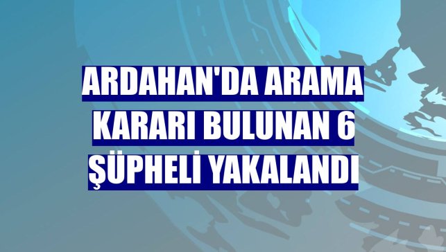 Ardahan'da arama kararı bulunan 6 şüpheli yakalandı
