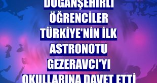 Doğanşehirli öğrenciler Türkiye'nin ilk astronotu Gezeravcı'yı okullarına davet etti