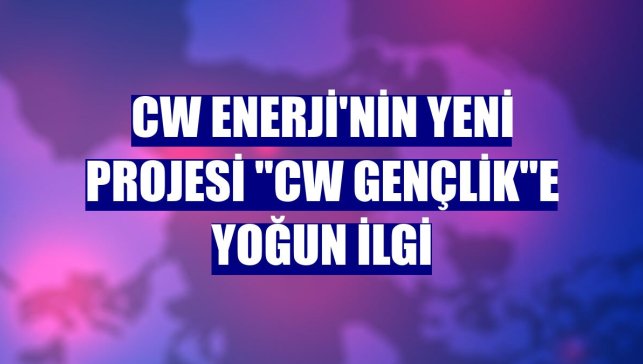 CW Enerji'nin yeni projesi "CW Gençlik"e yoğun ilgi