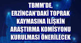 TBMM'de, Erzincan'daki toprak kaymasına ilişkin araştırma komisyonu kurulması önerilecek