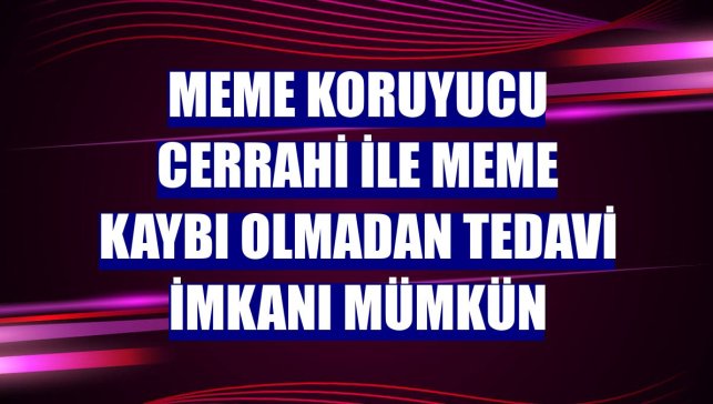 Meme koruyucu cerrahi ile meme kaybı olmadan tedavi imkanı mümkün