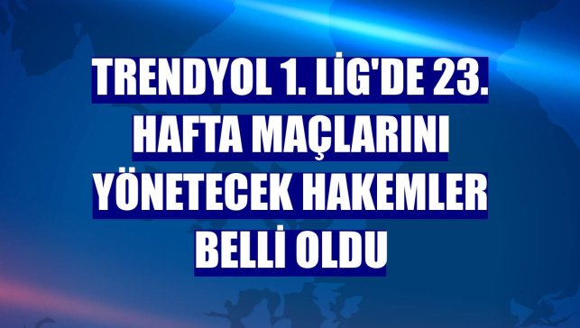 Trendyol 1. Lig'de 23. hafta maçlarını yönetecek hakemler belli oldu