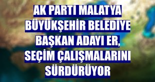 AK Parti Malatya Büyükşehir Belediye Başkan adayı Er, seçim çalışmalarını sürdürüyor