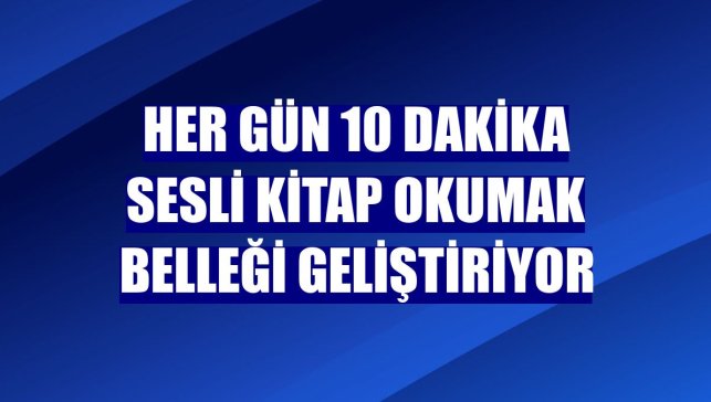 Her gün 10 dakika sesli kitap okumak belleği geliştiriyor