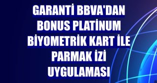 Garanti BBVA'dan Bonus Platinum Biyometrik Kart ile parmak izi uygulaması