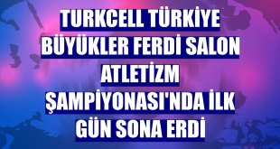 Turkcell Türkiye Büyükler Ferdi Salon Atletizm Şampiyonası'nda ilk gün sona erdi
