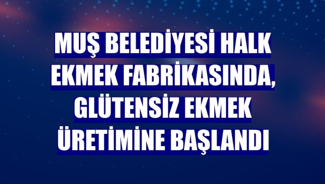 Muş Belediyesi Halk Ekmek Fabrikasında, glütensiz ekmek üretimine başlandı