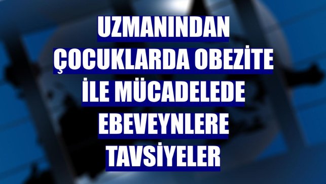 Uzmanından çocuklarda obezite ile mücadelede ebeveynlere tavsiyeler
