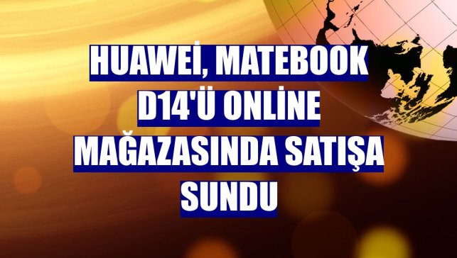 Huawei, MateBook D14'ü online mağazasında satışa sundu