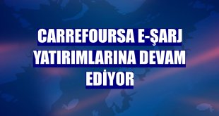 CarrefourSA e-şarj yatırımlarına devam ediyor