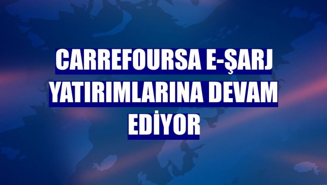 CarrefourSA e-şarj yatırımlarına devam ediyor