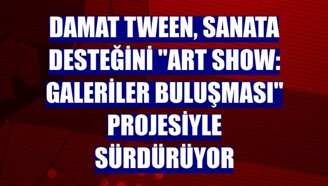 Damat Tween, sanata desteğini "Art Show: Galeriler Buluşması" projesiyle sürdürüyor