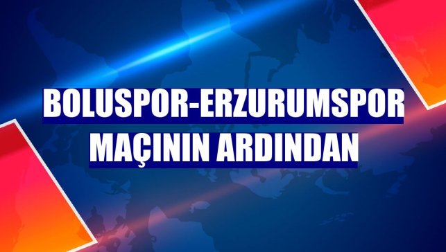 Boluspor-Erzurumspor maçının ardından