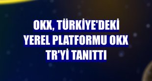OKX, Türkiye'deki yerel platformu OKX TR'yi tanıttı