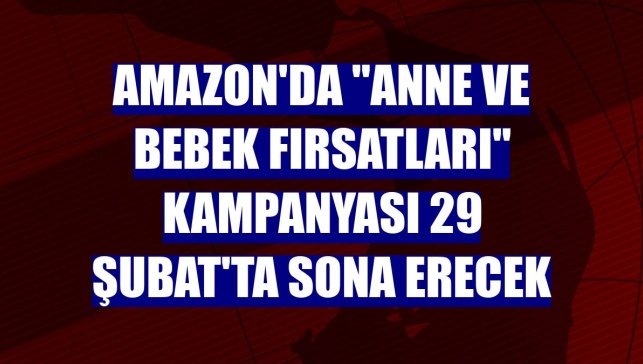 Amazon'da "Anne ve Bebek Fırsatları" kampanyası 29 Şubat'ta sona erecek