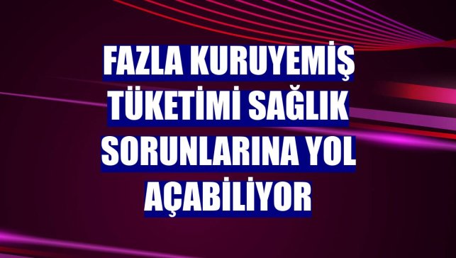Fazla kuruyemiş tüketimi sağlık sorunlarına yol açabiliyor