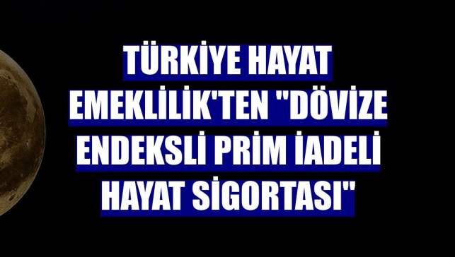 Türkiye Hayat Emeklilik'ten "Dövize Endeksli Prim İadeli Hayat Sigortası"