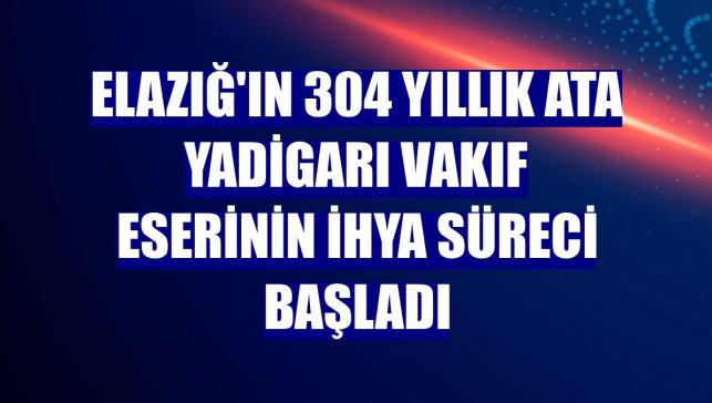 Elazığ'ın 304 yıllık ata yadigarı vakıf eserinin ihya süreci başladı