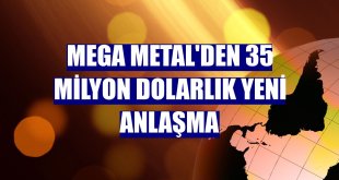 Mega Metal'den 35 milyon dolarlık yeni anlaşma