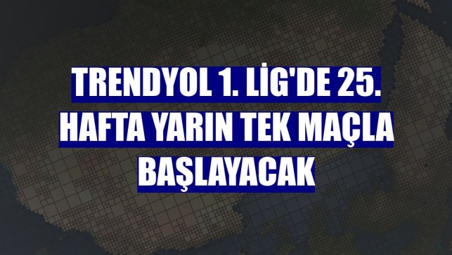 Trendyol 1. Lig'de 25. hafta yarın tek maçla başlayacak