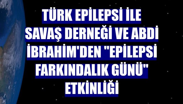 Türk Epilepsi ile Savaş Derneği ve Abdi İbrahim'den "Epilepsi Farkındalık Günü" etkinliği