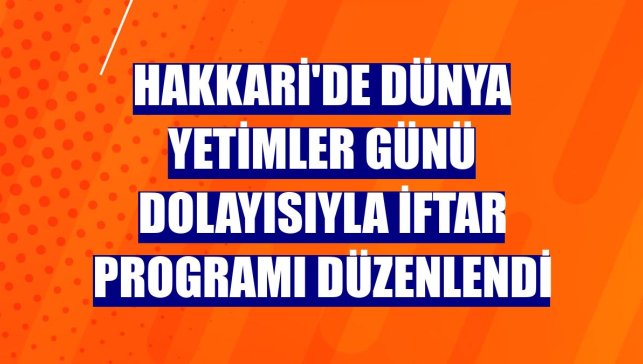 Hakkari'de Dünya Yetimler Günü dolayısıyla iftar programı düzenlendi
