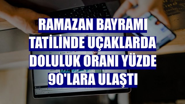 Ramazan Bayramı tatilinde uçaklarda doluluk oranı yüzde 90'lara ulaştı