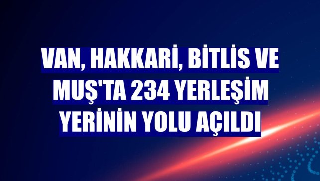 Van, Hakkari, Bitlis ve Muş'ta 234 yerleşim yerinin yolu açıldı