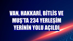 Van, Hakkari, Bitlis ve Muş'ta 234 yerleşim yerinin yolu açıldı