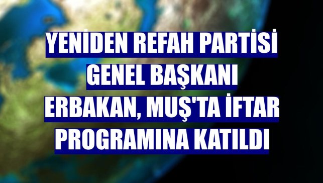 Yeniden Refah Partisi Genel Başkanı Erbakan, Muş'ta iftar programına katıldı