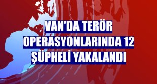 Van'da terör operasyonlarında 12 şüpheli yakalandı