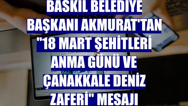 Baskil Belediye Başkanı Akmurat'tan "18 Mart Şehitleri Anma Günü ve Çanakkale Deniz Zaferi" mesajı