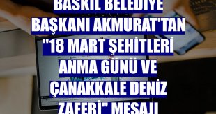 Baskil Belediye Başkanı Akmurat'tan '18 Mart Şehitleri Anma Günü ve Çanakkale Deniz Zaferi' mesajı