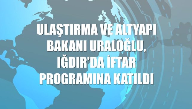 Ulaştırma ve Altyapı Bakanı Uraloğlu, Iğdır'da iftar programına katıldı