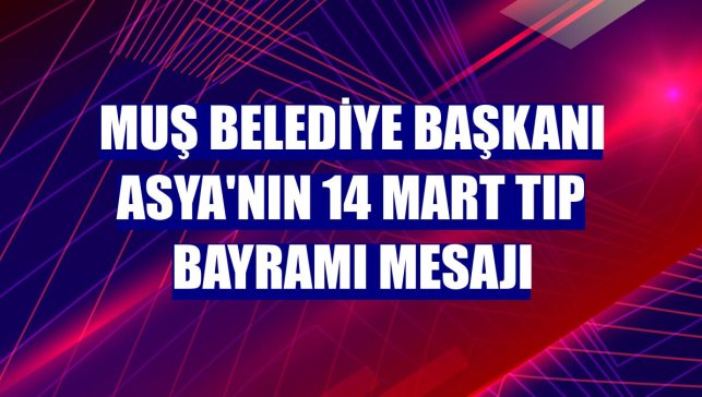 Muş Belediye Başkanı Asya'nın 14 Mart Tıp Bayramı mesajı