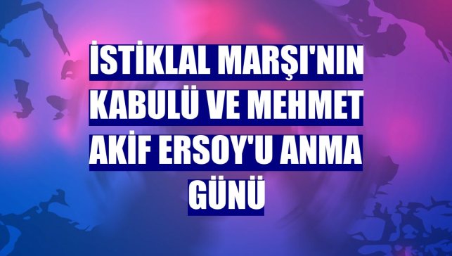 İstiklal Marşı'nın kabulü ve Mehmet Akif Ersoy'u Anma Günü