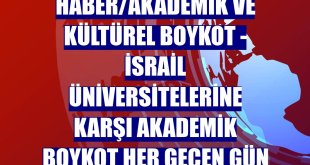 DOSYA HABER/AKADEMİK VE KÜLTÜREL BOYKOT - İsrail üniversitelerine karşı akademik boykot her geçen gün artıyor