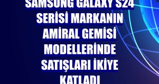 Samsung Galaxy S24 serisi markanın amiral gemisi modellerinde satışları ikiye katladı