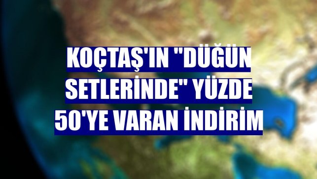 Koçtaş'ın "düğün setlerinde" yüzde 50'ye varan indirim