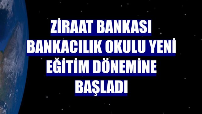Ziraat Bankası Bankacılık Okulu yeni eğitim dönemine başladı