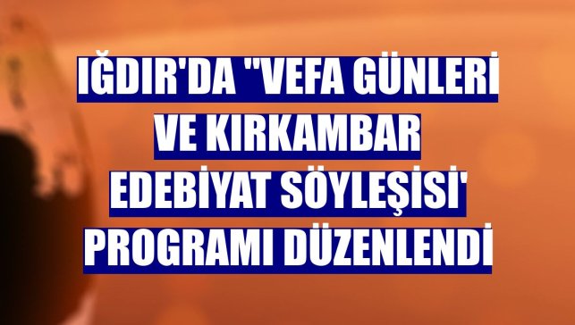 Iğdır'da "Vefa Günleri ve Kırkambar Edebiyat Söyleşisi' programı düzenlendi