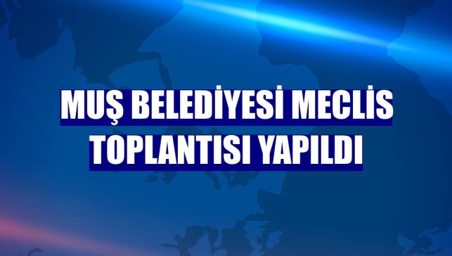 Muş Belediyesi meclis toplantısı yapıldı