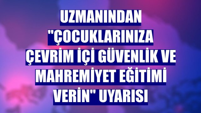 Uzmanından "Çocuklarınıza çevrim içi güvenlik ve mahremiyet eğitimi verin" uyarısı