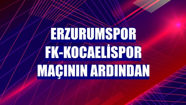 Erzurumspor FK-Kocaelispor maçının ardından