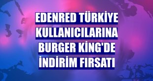 Edenred Türkiye kullanıcılarına Burger King'de indirim fırsatı