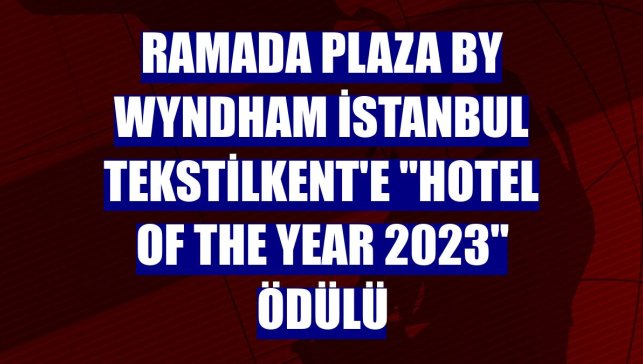 Ramada Plaza By Wyndham İstanbul Tekstilkent'e "Hotel Of The Year 2023" ödülü